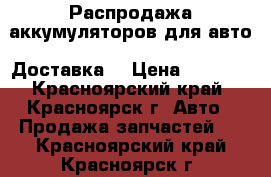 Распродажа аккумуляторов для авто. Доставка. › Цена ­ 2 500 - Красноярский край, Красноярск г. Авто » Продажа запчастей   . Красноярский край,Красноярск г.